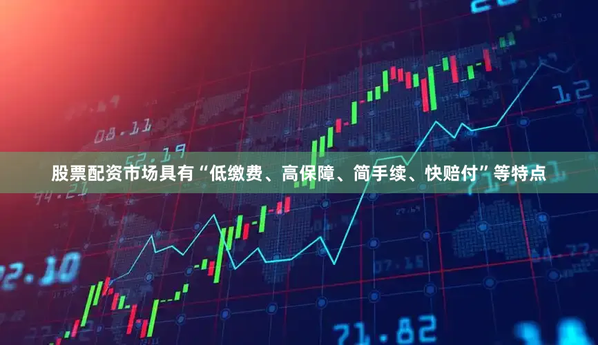 股票配资市场具有“低缴费、高保障、简手续、快赔付”等特点