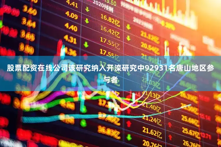 股票配资在线公司该研究纳入开滦研究中92931名唐山地区参与者