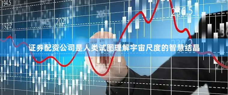 证券配资公司是人类试图理解宇宙尺度的智慧结晶