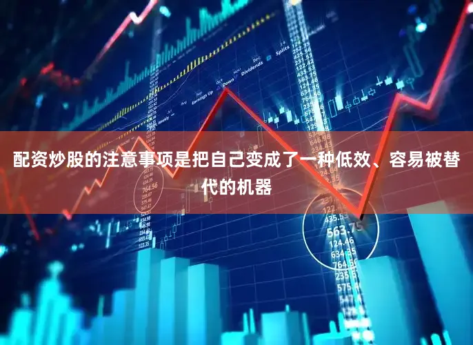 配资炒股的注意事项是把自己变成了一种低效、容易被替代的机器