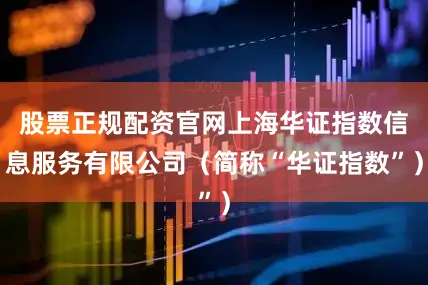 股票正规配资官网上海华证指数信息服务有限公司（简称“华证指数”）