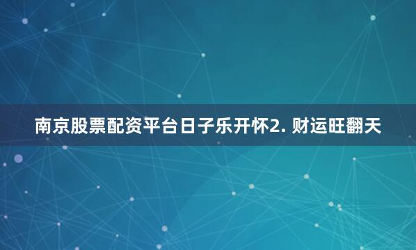 南京股票配资平台日子乐开怀2. 财运旺翻天