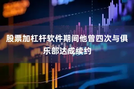 股票加杠杆软件期间他曾四次与俱乐部达成续约