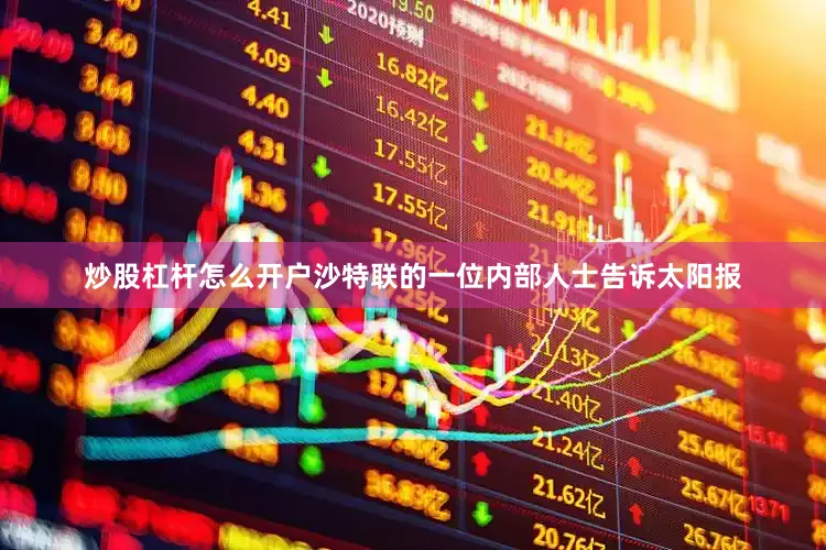 炒股杠杆怎么开户沙特联的一位内部人士告诉太阳报