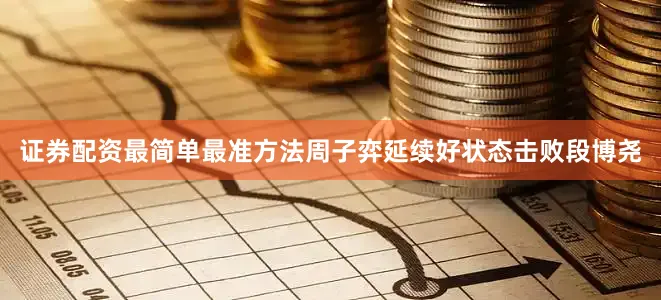证券配资最简单最准方法周子弈延续好状态击败段博尧