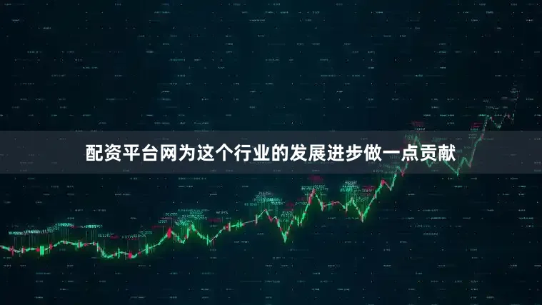 配资平台网为这个行业的发展进步做一点贡献
