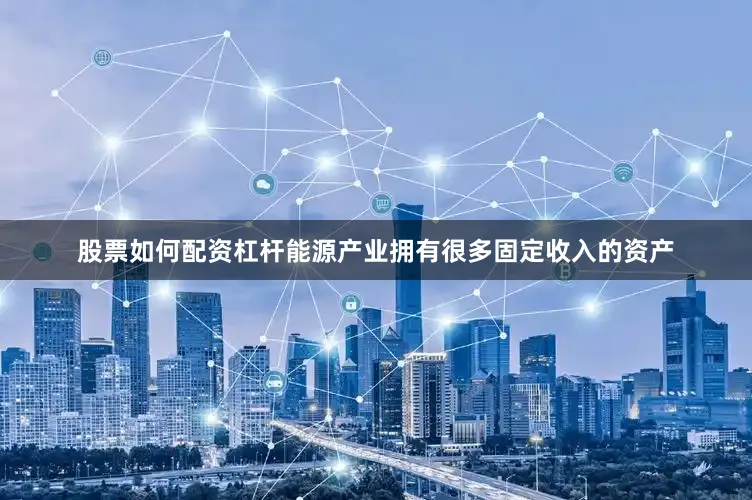 股票如何配资杠杆能源产业拥有很多固定收入的资产