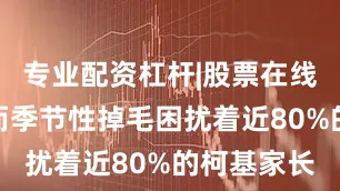 专业配资杠杆|股票在线配资公司而季节性掉毛困扰着近80%的柯基家长