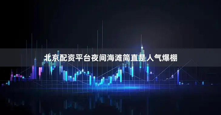 北京配资平台夜间海滩简直是人气爆棚