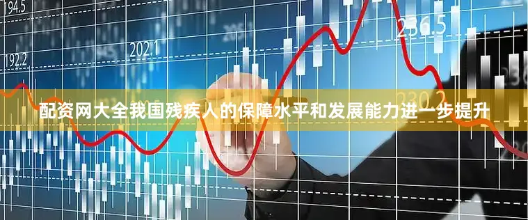 配资网大全我国残疾人的保障水平和发展能力进一步提升