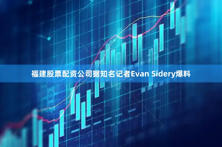 福建股票配资公司据知名记者Evan Sidery爆料