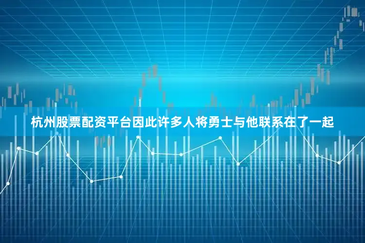 杭州股票配资平台因此许多人将勇士与他联系在了一起