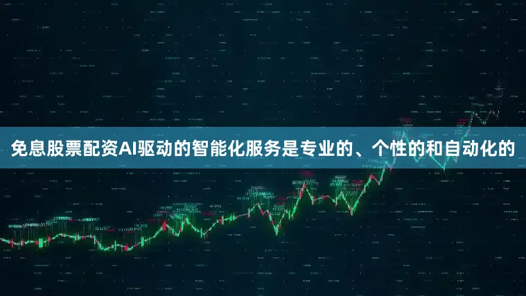 免息股票配资AI驱动的智能化服务是专业的、个性的和自动化的