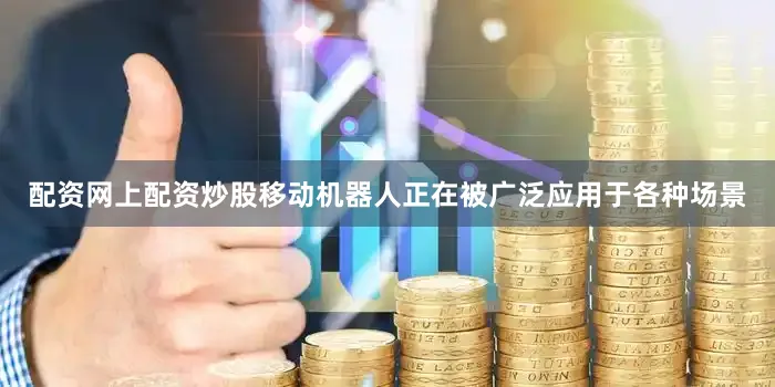 配资网上配资炒股移动机器人正在被广泛应用于各种场景