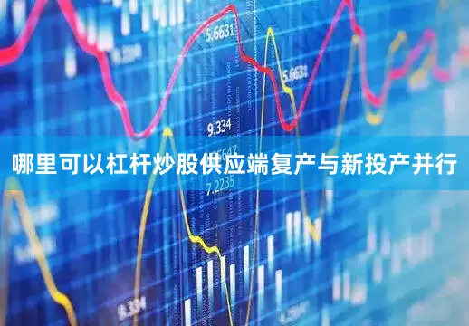 哪里可以杠杆炒股供应端复产与新投产并行