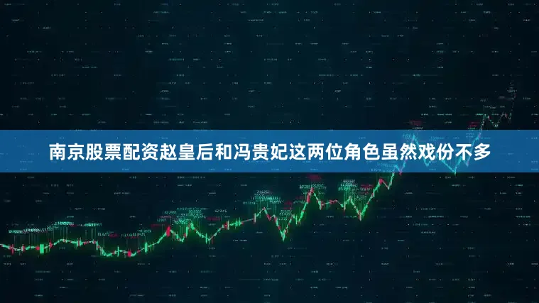 南京股票配资赵皇后和冯贵妃这两位角色虽然戏份不多
