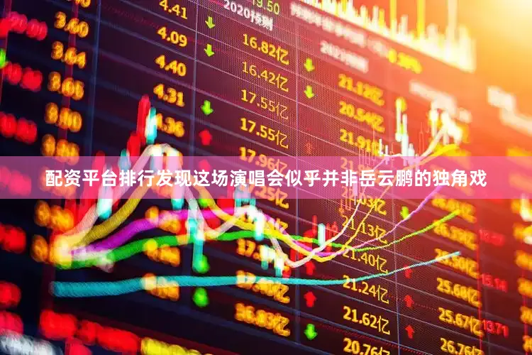 配资平台排行发现这场演唱会似乎并非岳云鹏的独角戏