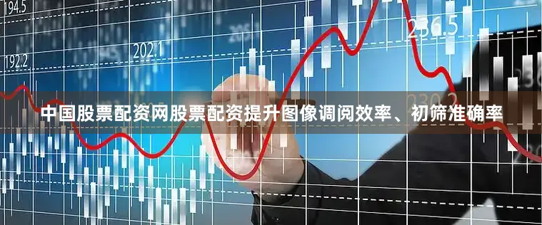 中国股票配资网股票配资提升图像调阅效率、初筛准确率