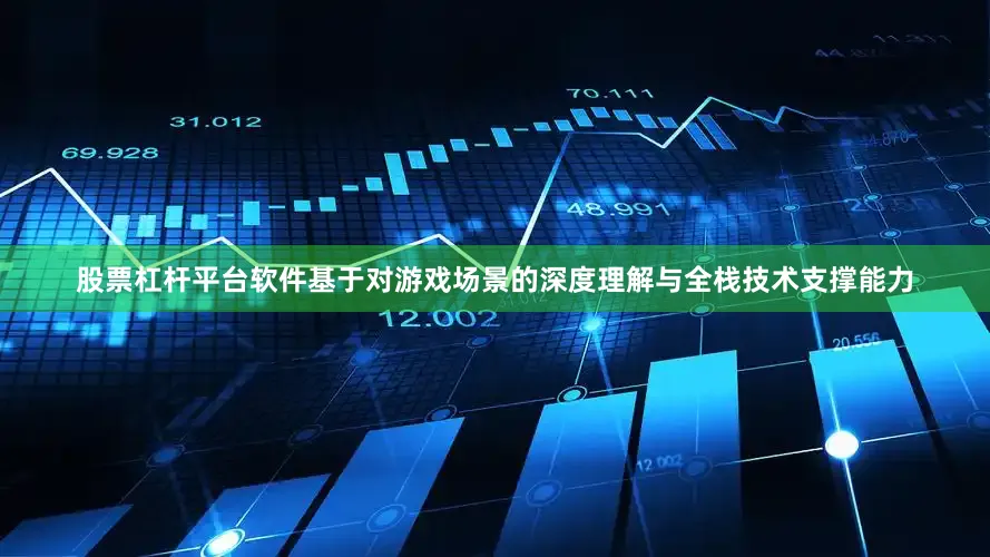 股票杠杆平台软件基于对游戏场景的深度理解与全栈技术支撑能力