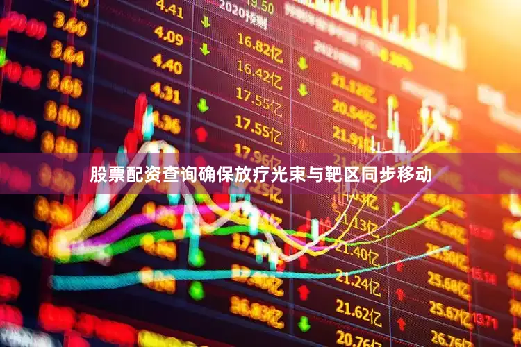 股票配资查询确保放疗光束与靶区同步移动