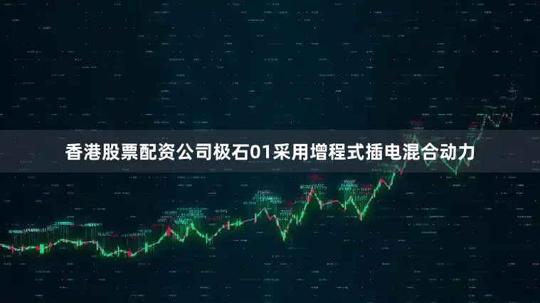 香港股票配资公司极石01采用增程式插电混合动力