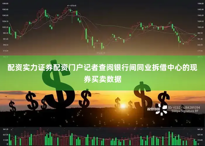 配资实力证券配资门户　　记者查阅银行间同业拆借中心的现券买卖数据