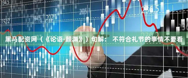 黑马配资网（《论语·颜渊》）句解： 不符合礼节的事情不要看