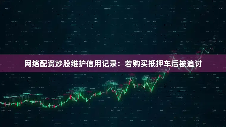 网络配资炒股维护信用记录：若购买抵押车后被追讨