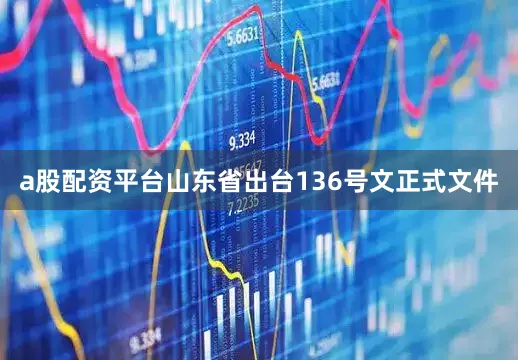 a股配资平台山东省出台136号文正式文件