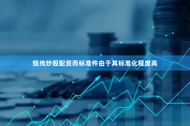 短线炒股配资而标准件由于其标准化程度高