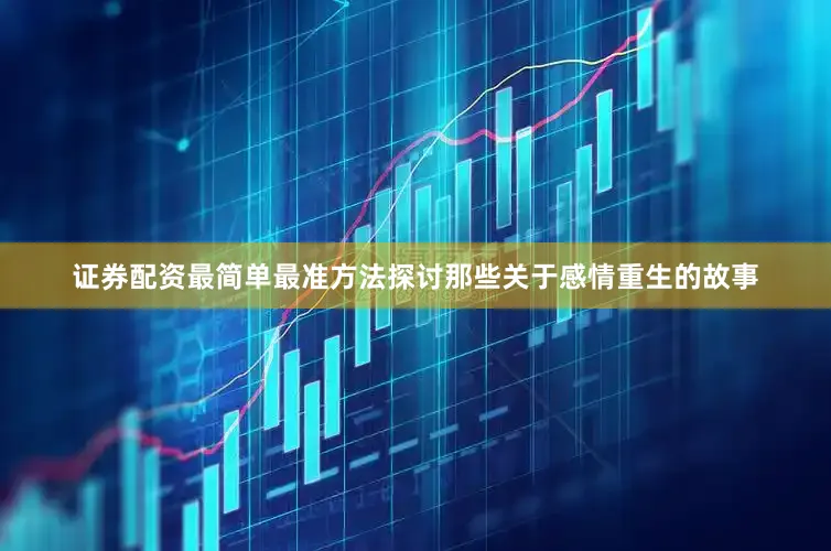 证券配资最简单最准方法探讨那些关于感情重生的故事