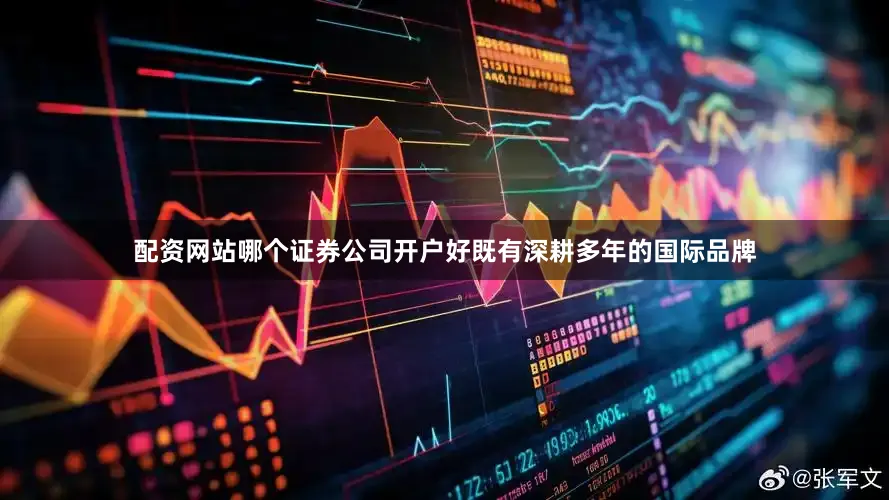 配资网站哪个证券公司开户好既有深耕多年的国际品牌