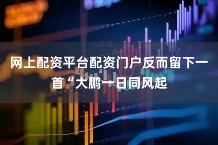 网上配资平台配资门户反而留下一首“大鹏一日同风起