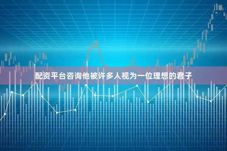 配资平台咨询他被许多人视为一位理想的君子