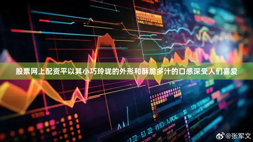 股票网上配资平以其小巧玲珑的外形和酥脆多汁的口感深受人们喜爱