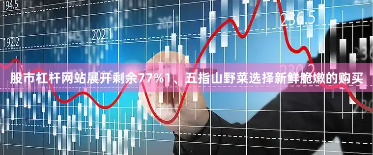 股市杠杆网站展开剩余77%1、五指山野菜选择新鲜脆嫩的购买