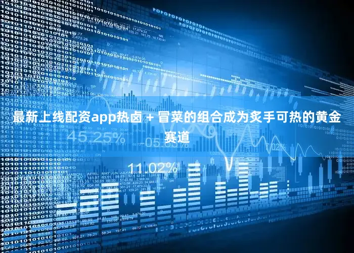 最新上线配资app热卤 + 冒菜的组合成为炙手可热的黄金赛道