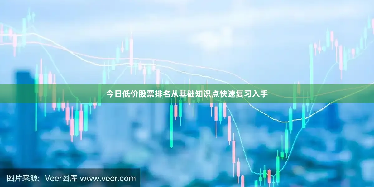 今日低价股票排名从基础知识点快速复习入手