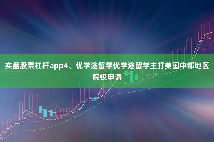 实盘股票杠杆app4、优学途留学优学途留学主打美国中部地区院校申请