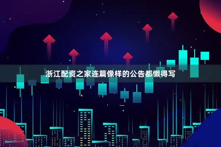 浙江配资之家连篇像样的公告都懒得写