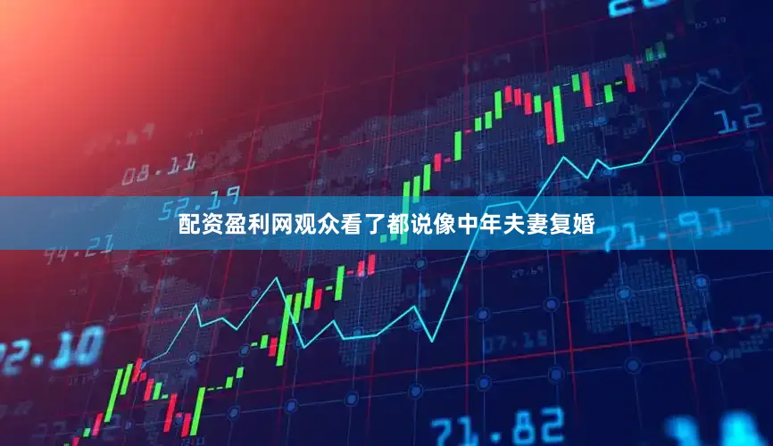 配资盈利网观众看了都说像中年夫妻复婚