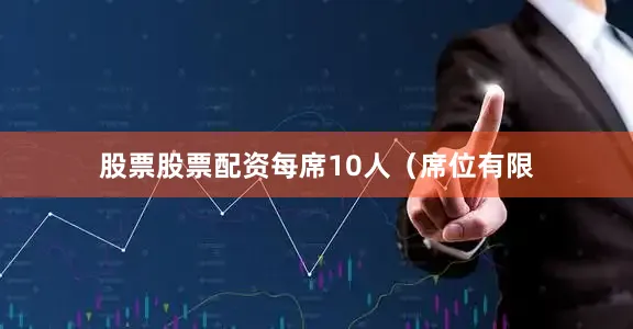 股票股票配资每席10人（席位有限