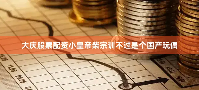 大庆股票配资小皇帝柴宗训不过是个国产玩偶