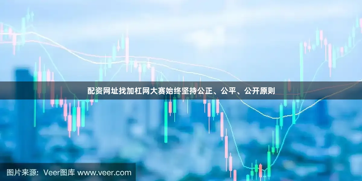 配资网址找加杠网大赛始终坚持公正、公平、公开原则