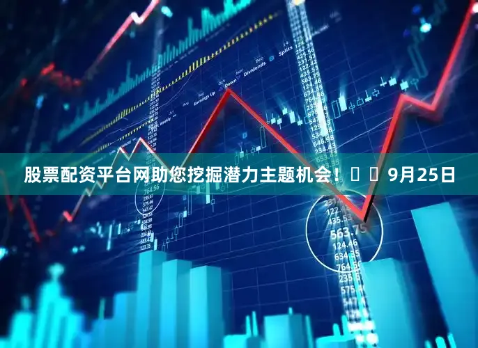 股票配资平台网助您挖掘潜力主题机会！		　　9月25日