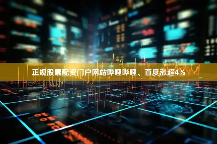 正规股票配资门户网站哔哩哔哩、百度涨超4%