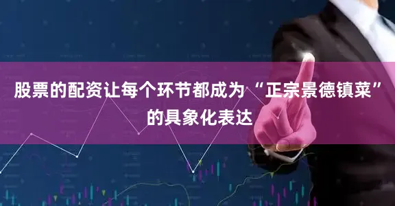 股票的配资让每个环节都成为 “正宗景德镇菜” 的具象化表达