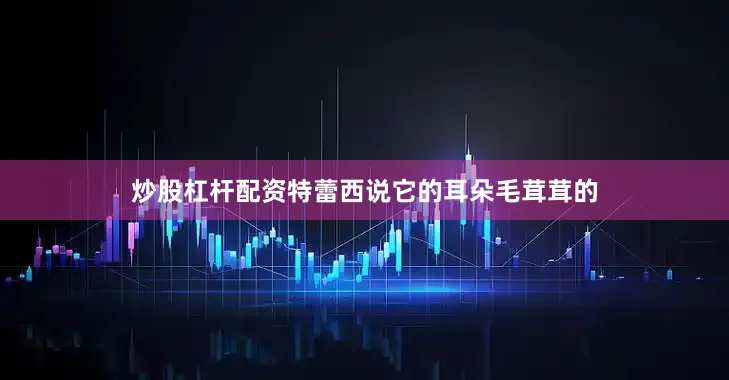 炒股杠杆配资特蕾西说它的耳朵毛茸茸的