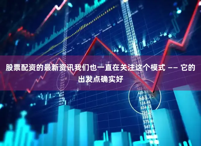 股票配资的最新资讯我们也一直在关注这个模式 —— 它的出发点确实好