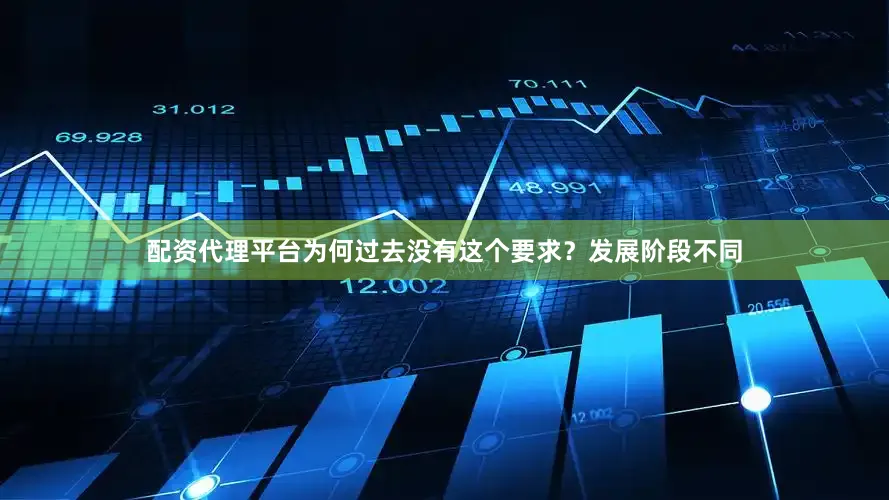配资代理平台为何过去没有这个要求？发展阶段不同